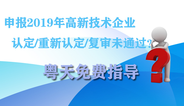 申報2019年高新技術(shù)企業(yè)認(rèn)定/重新認(rèn)定/復(fù)審未通過?粵天免費(fèi)指導(dǎo)